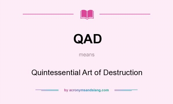 What does QAD mean? It stands for Quintessential Art of Destruction