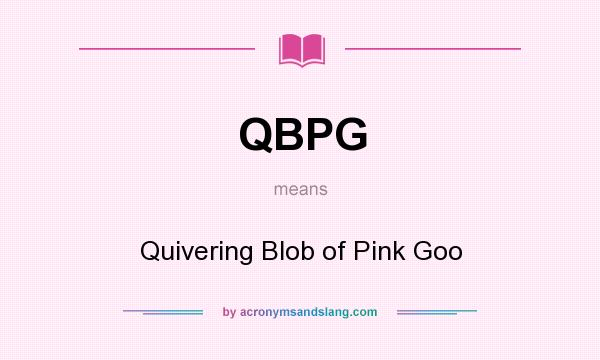 What does QBPG mean? It stands for Quivering Blob of Pink Goo