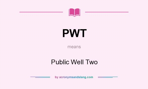 What does PWT mean? It stands for Public Well Two