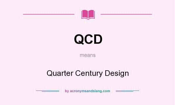 What does QCD mean? It stands for Quarter Century Design