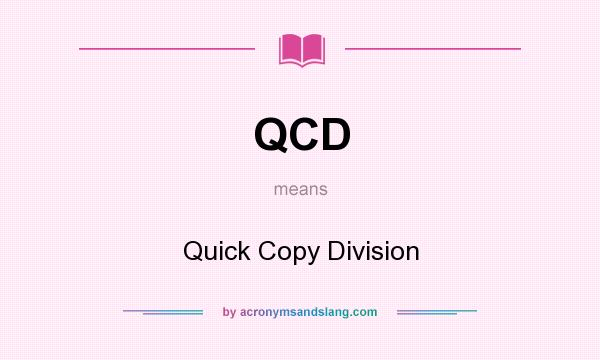 What does QCD mean? It stands for Quick Copy Division