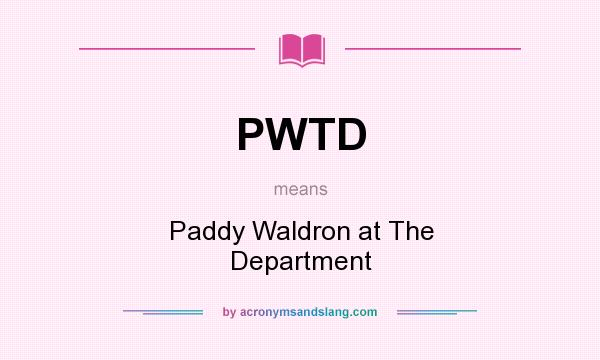 What does PWTD mean? It stands for Paddy Waldron at The Department