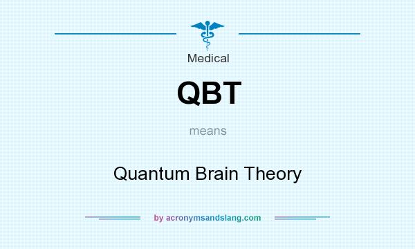 What does QBT mean? It stands for Quantum Brain Theory