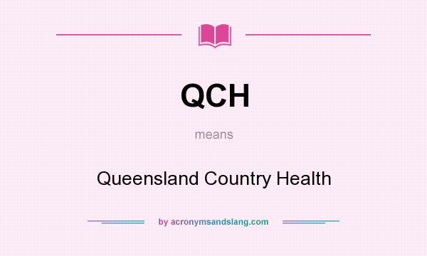 What does QCH mean? It stands for Queensland Country Health
