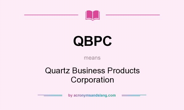 What does QBPC mean? It stands for Quartz Business Products Corporation