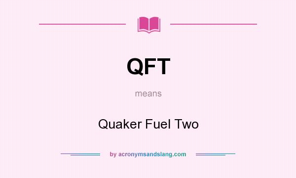 What does QFT mean? It stands for Quaker Fuel Two