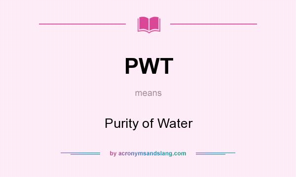 What does PWT mean? It stands for Purity of Water