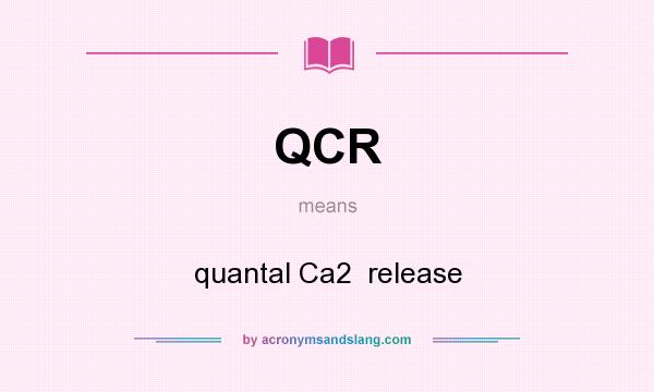 What does QCR mean? It stands for quantal Ca2  release