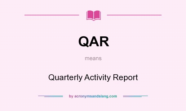 What does QAR mean? It stands for Quarterly Activity Report