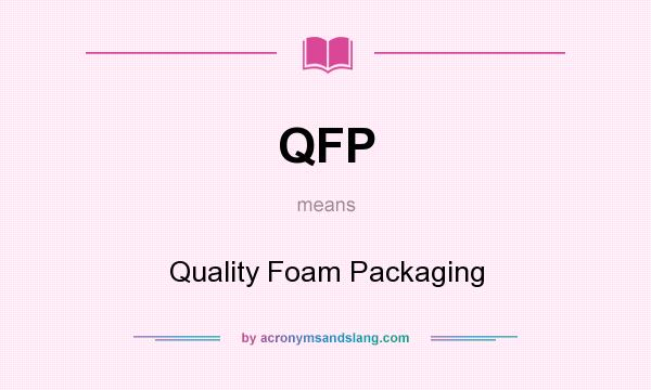 What does QFP mean? It stands for Quality Foam Packaging