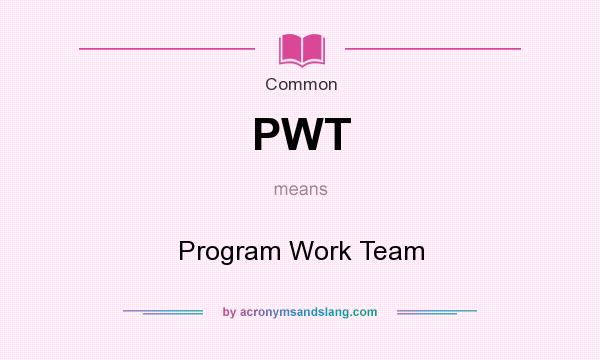 What does PWT mean? It stands for Program Work Team