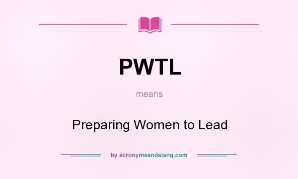 What does PWTL mean? It stands for Preparing Women to Lead