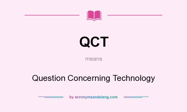 What does QCT mean? It stands for Question Concerning Technology