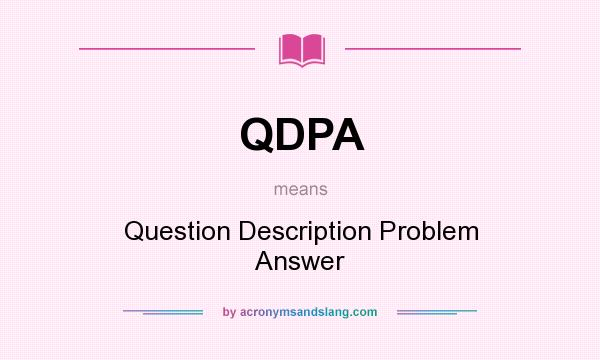 What does QDPA mean? It stands for Question Description Problem Answer