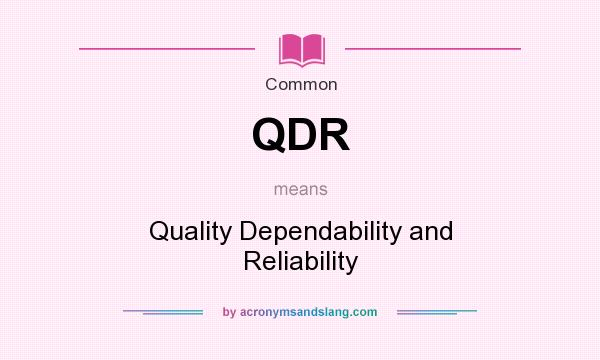 What does QDR mean? It stands for Quality Dependability and Reliability