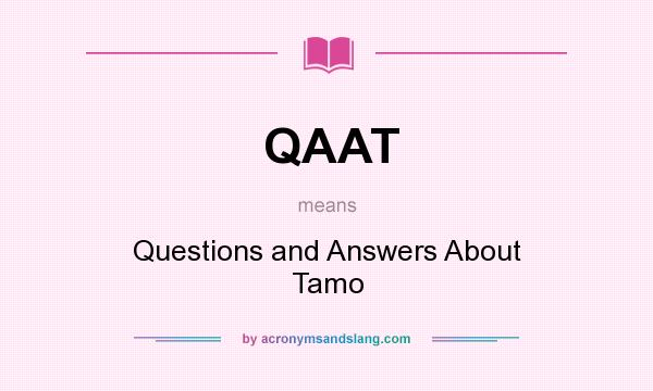 What does QAAT mean? It stands for Questions and Answers About Tamo