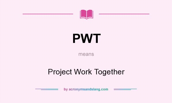 What does PWT mean? It stands for Project Work Together