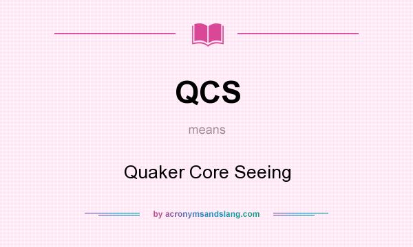 What does QCS mean? It stands for Quaker Core Seeing