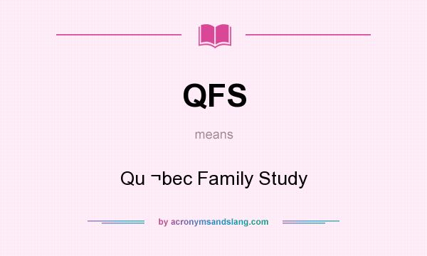 What does QFS mean? It stands for Qu ¬bec Family Study