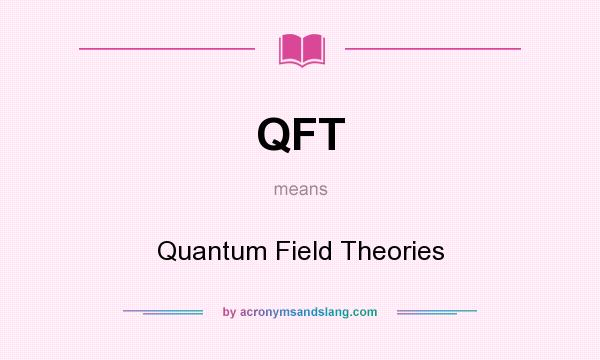 What does QFT mean? It stands for Quantum Field Theories