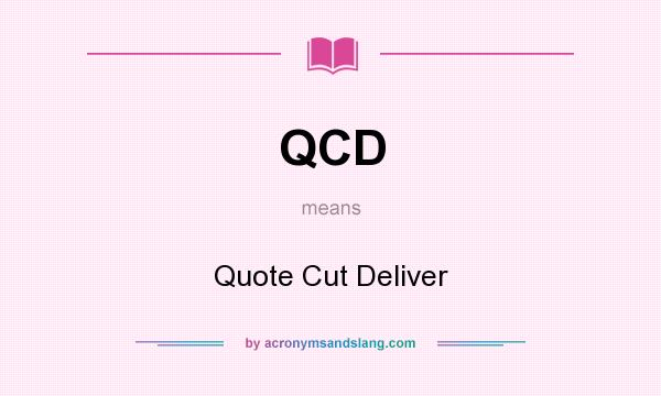 What does QCD mean? It stands for Quote Cut Deliver