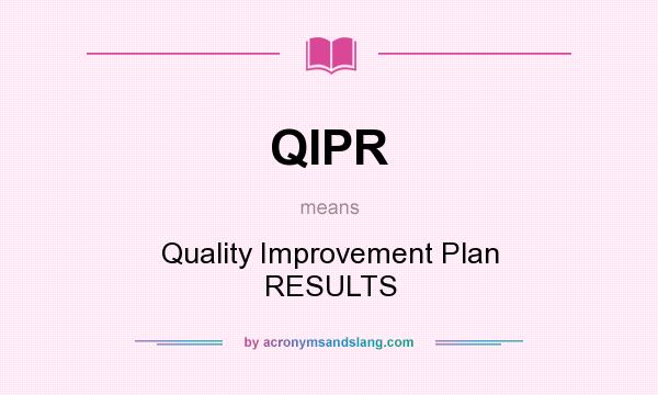What does QIPR mean? It stands for Quality Improvement Plan RESULTS