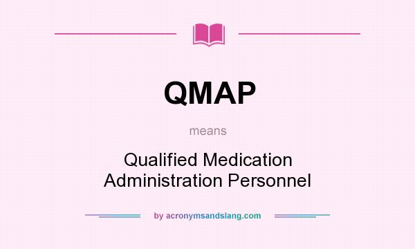 What does QMAP mean? It stands for Qualified Medication Administration Personnel