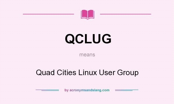 What does QCLUG mean? It stands for Quad Cities Linux User Group