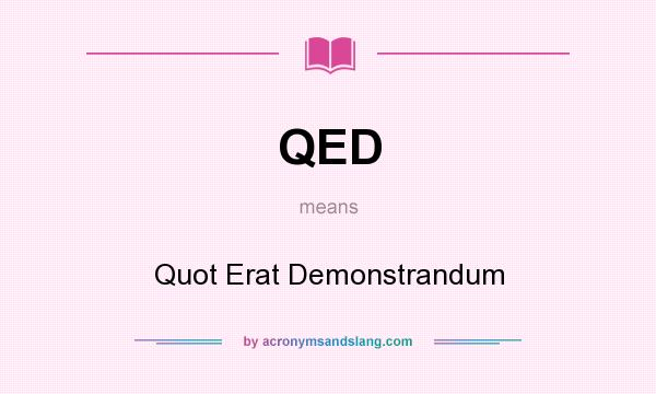 What does QED mean? It stands for Quot Erat Demonstrandum