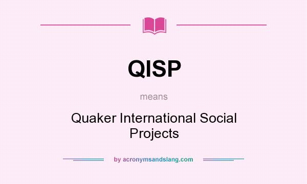 What does QISP mean? It stands for Quaker International Social Projects