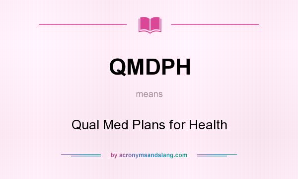 What does QMDPH mean? It stands for Qual Med Plans for Health