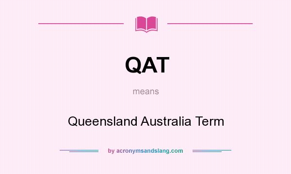 What does QAT mean? It stands for Queensland Australia Term