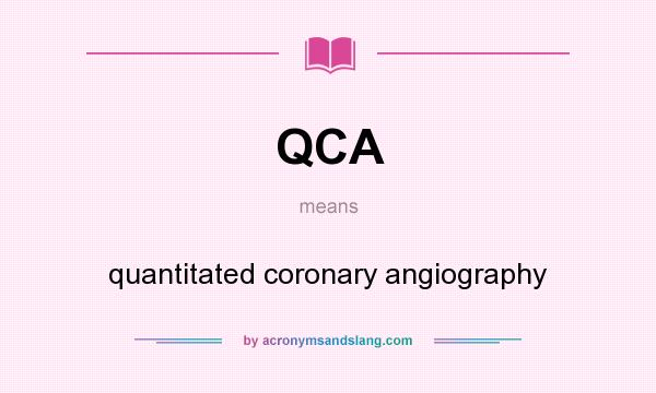 What does QCA mean? It stands for quantitated coronary angiography