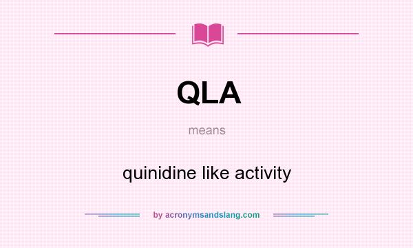 What does QLA mean? It stands for quinidine like activity