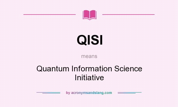 What does QISI mean? It stands for Quantum Information Science Initiative