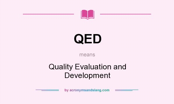 What does QED mean? It stands for Quality Evaluation and Development