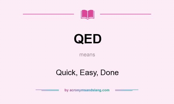 What does QED mean? It stands for Quick, Easy, Done