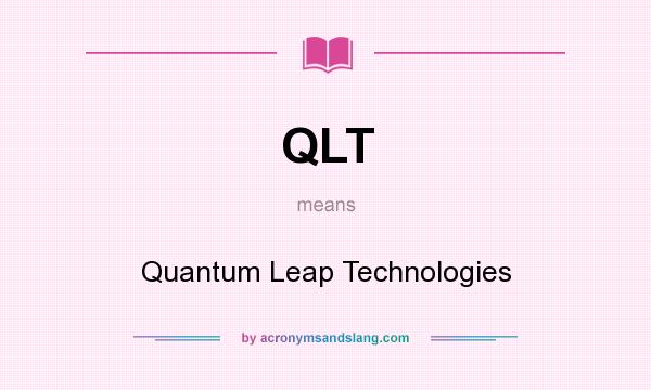 What does QLT mean? It stands for Quantum Leap Technologies