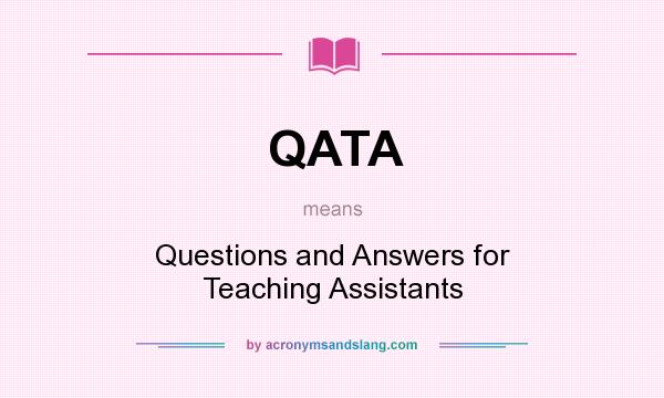 What does QATA mean? It stands for Questions and Answers for Teaching Assistants