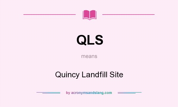 What does QLS mean? It stands for Quincy Landfill Site