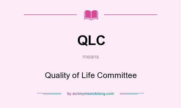 What does QLC mean? It stands for Quality of Life Committee