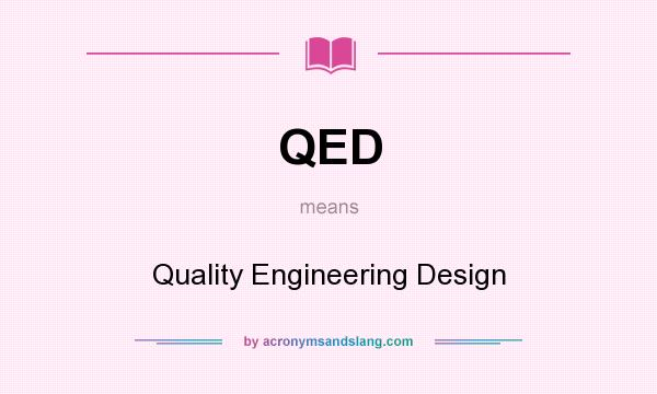 What does QED mean? It stands for Quality Engineering Design