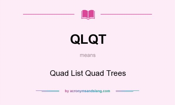 What does QLQT mean? It stands for Quad List Quad Trees