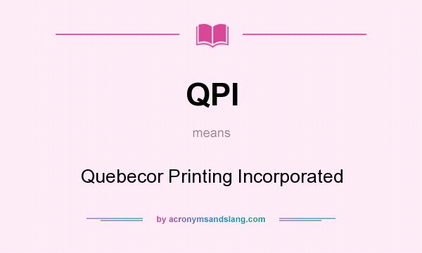 What does QPI mean? It stands for Quebecor Printing Incorporated