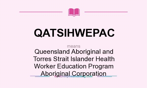 What does QATSIHWEPAC mean? It stands for Queensland Aboriginal and Torres Strait Islander Health Worker Education Program Aboriginal Corporation