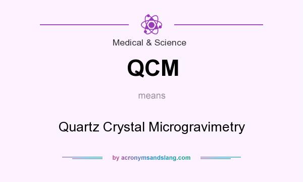 What does QCM mean? It stands for Quartz Crystal Microgravimetry