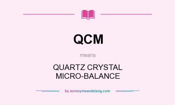 What does QCM mean? It stands for QUARTZ CRYSTAL MICRO-BALANCE