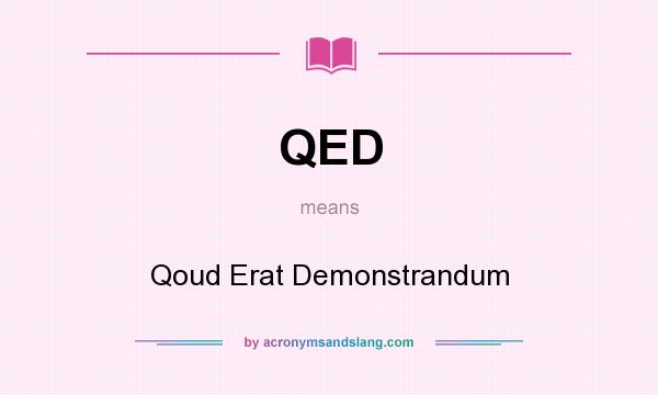 What does QED mean? It stands for Qoud Erat Demonstrandum