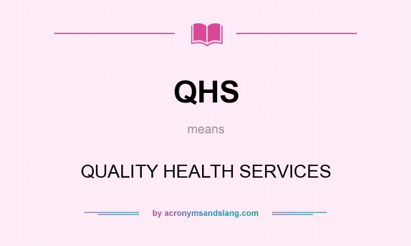 What does QHS mean? It stands for QUALITY HEALTH SERVICES