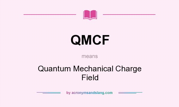 What does QMCF mean? It stands for Quantum Mechanical Charge Field